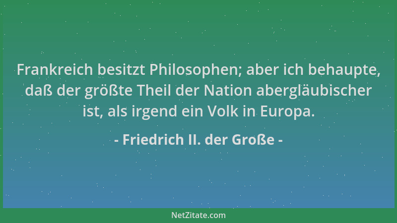 Friedrich II. der Große - Frankreich besitzt Philosophen; aber ich behaupte, daß der größte Theil der Nation abergläubische...