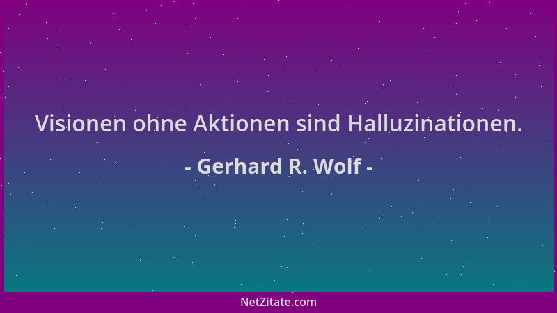 Gerhard R. Wolf - Visionen ohne Aktionen sind Halluzinationen....