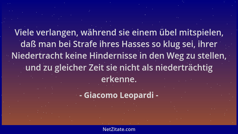 Giacomo Leopardi - Viele verlangen, während sie einem übel mitspielen, daß man bei Strafe ihres Hasses so klug sei, ihrer N...