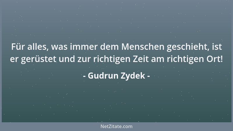 Gudrun Zydek - Für alles, was immer dem Menschen geschieht, ist er gerüstet und zur richtigen Zeit am richtigen Ort!...