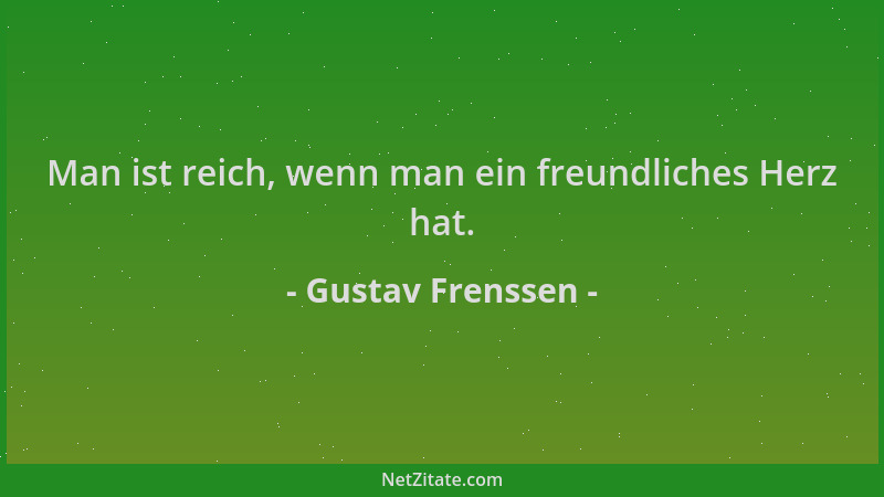 Gustav Frenssen - Man ist reich, wenn man ein freundliches Herz hat....