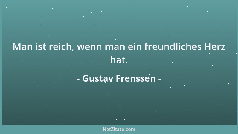 Gustav Frenssen - Man ist reich, wenn man ein freundliches Herz hat....