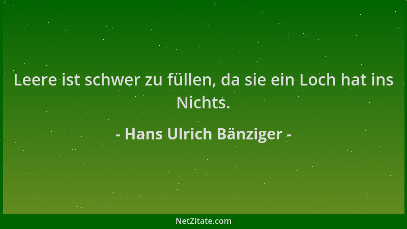 Hans Ulrich Bänziger - Leere ist schwer zu füllen, da sie ein Loch hat ins Nichts....