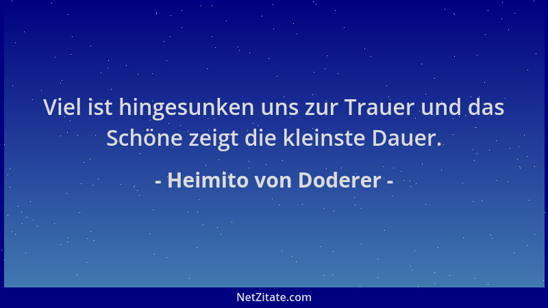 Heimito von Doderer - Viel ist hingesunken uns zur Trauer und das Schöne zeigt die kleinste Dauer....