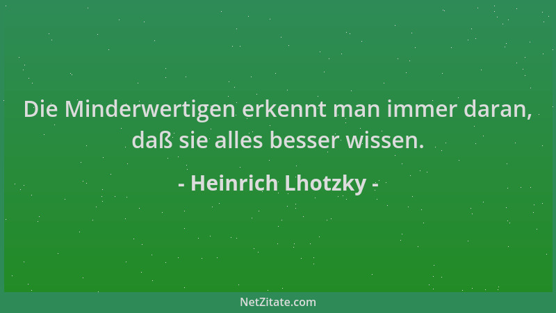 Heinrich Lhotzky - Die Minderwertigen erkennt man immer daran, daß sie alles besser wissen....