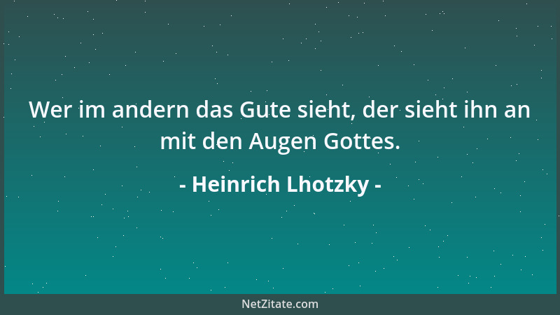 Heinrich Lhotzky - Wer im andern das Gute sieht, der sieht ihn an mit den Augen Gottes....