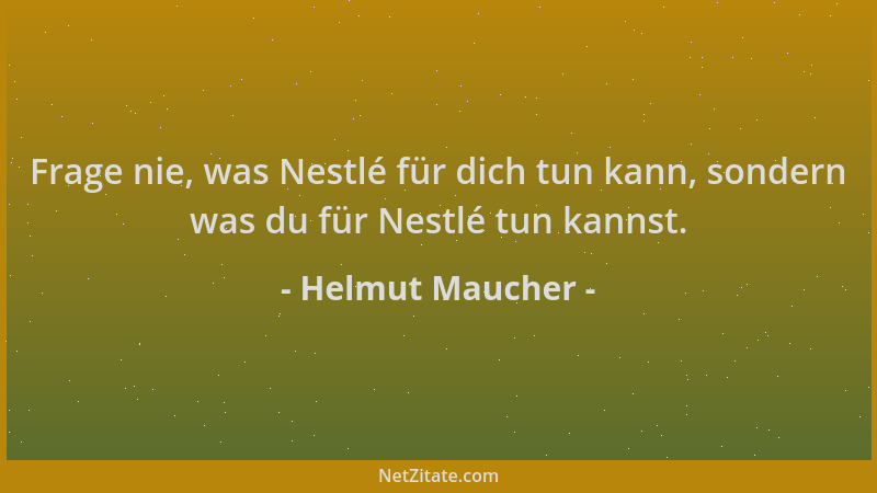 Helmut Maucher - Frage nie, was Nestlé für dich tun kann, sondern was du für Nestlé tun kannst....