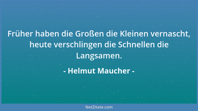 Helmut Maucher - Früher haben die Großen die Kleinen vernascht, heute verschlingen die Schnellen die Langsamen....