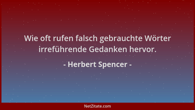 Herbert Spencer - Wie oft rufen falsch gebrauchte Wörter irreführende Gedanken hervor....