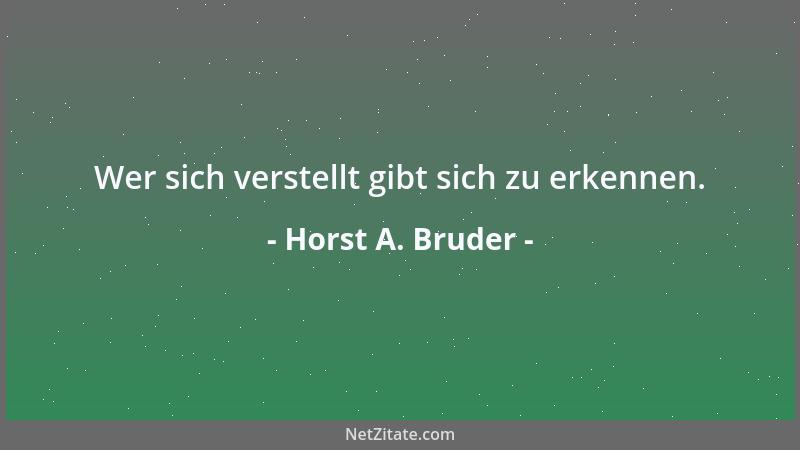 Horst A. Bruder - Wer sich verstellt gibt sich zu erkennen....