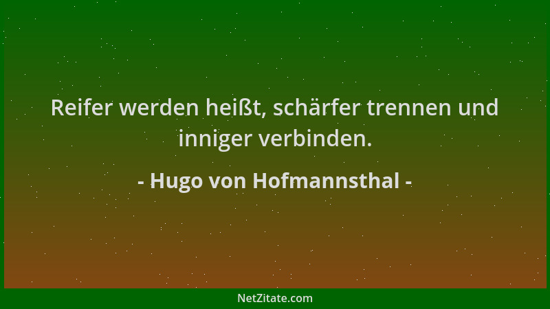Hugo von Hofmannsthal - Reifer werden heißt, schärfer trennen und inniger verbinden....