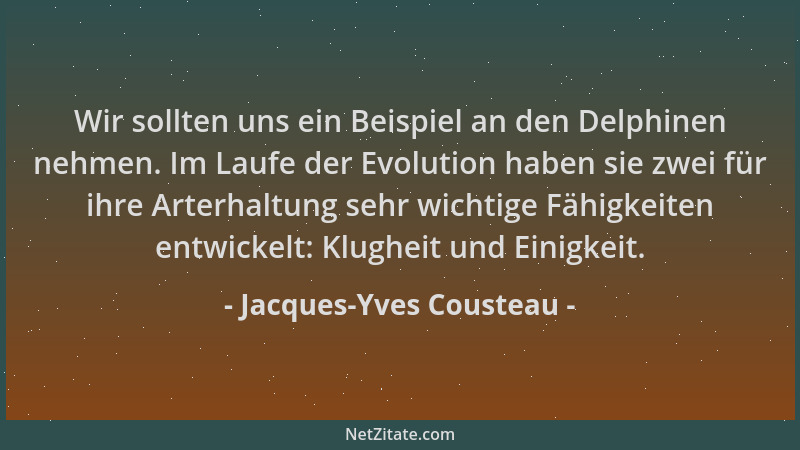 Jacques-Yves Cousteau - Wir sollten uns ein Beispiel an den Delphinen nehmen. Im Laufe der Evolution haben sie zwei für ihr...