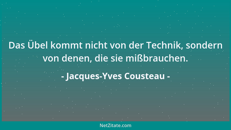Jacques-Yves Cousteau - Das Übel kommt nicht von der Technik, sondern von denen, die sie mißbrauchen....