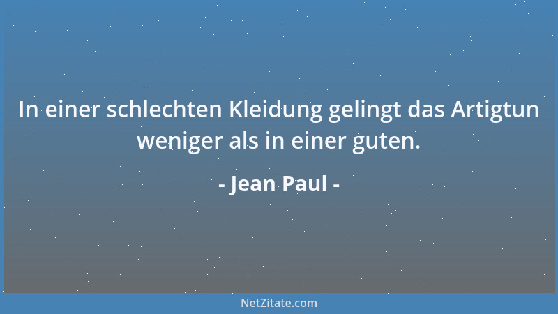 Jean Paul - In einer schlechten Kleidung gelingt das Artigtun weniger als in einer guten....