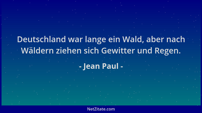 Jean Paul - Deutschland war lange ein Wald, aber nach Wäldern ziehen sich Gewitter und Regen....