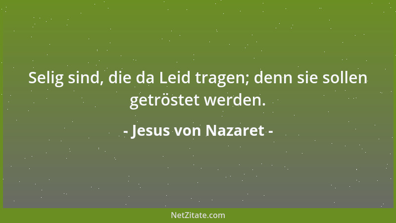 Jesus von Nazaret - Selig sind, die da Leid tragen; denn sie sollen getröstet werden....