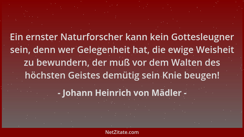 Johann Heinrich von Mädler - Ein ernster Naturforscher kann kein Gottesleugner sein, denn wer Gelegenheit hat, die ewige We...