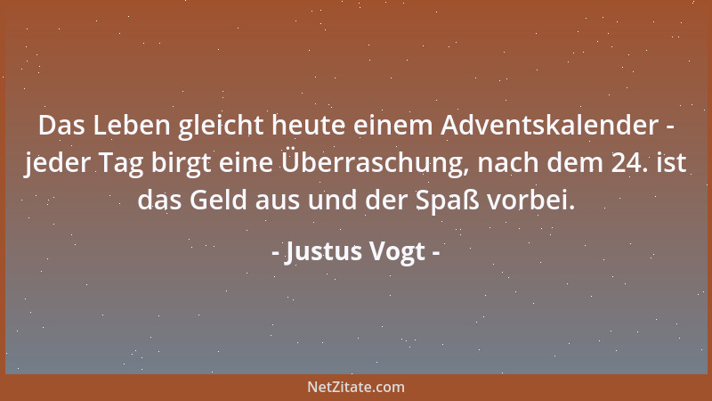 Justus Vogt - Das Leben gleicht heute einem Adventskalender - jeder Tag birgt eine Überraschung, nach dem 24. ist das Geld...