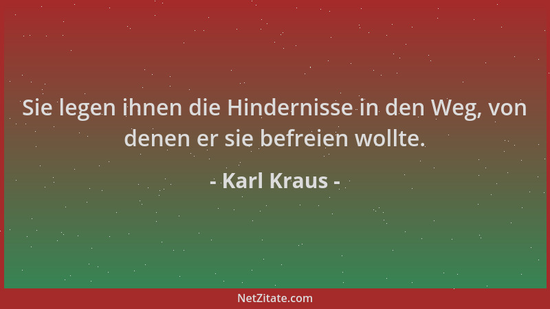 Karl Kraus - Sie legen ihnen die Hindernisse in den Weg, von denen er sie befreien wollte....