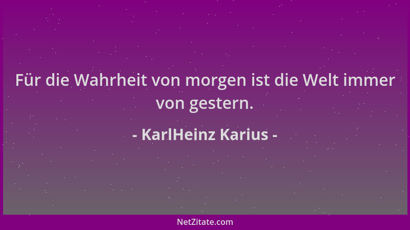 KarlHeinz Karius - Für die Wahrheit von morgen ist die Welt immer von gestern....
