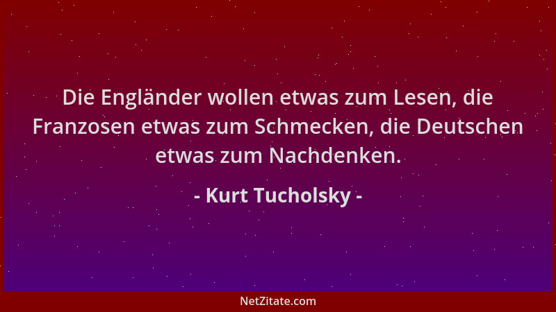 Kurt Tucholsky - Die Engländer wollen etwas zum Lesen, die Franzosen etwas zum Schmecken, die Deutschen etwas zum Nachdenke...