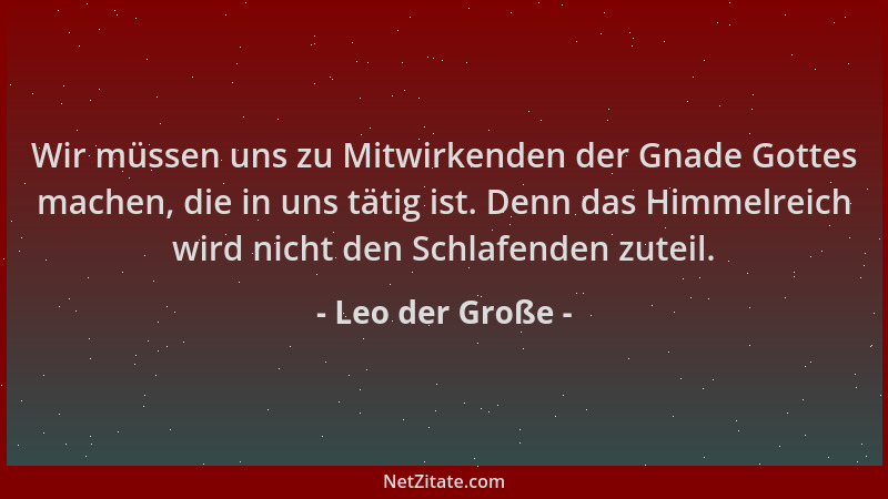 Leo der Große - Wir müssen uns zu Mitwirkenden der Gnade Gottes machen, die in uns tätig ist. Denn das Himmelreich wird nic...