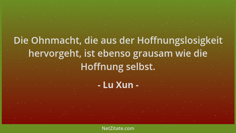 Lu Xun - Die Ohnmacht, die aus der Hoffnungslosigkeit hervorgeht, ist ebenso grausam wie die Hoffnung selbst....