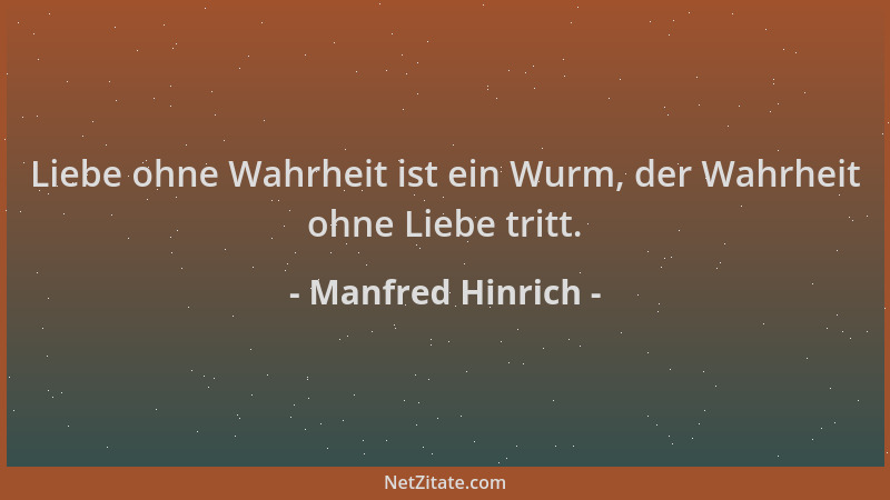 Manfred Hinrich - Liebe ohne Wahrheit ist ein Wurm, der Wahrheit ohne Liebe tritt....