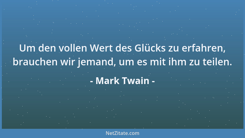 Mark Twain - Um den vollen Wert des Glücks zu erfahren, brauchen wir jemand, um es mit ihm zu teilen....