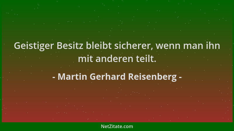 Martin Gerhard Reisenberg - Geistiger Besitz bleibt sicherer, wenn man ihn mit anderen teilt....