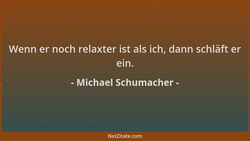 Michael Schumacher - Wenn er noch relaxter ist als ich, dann schläft er ein....