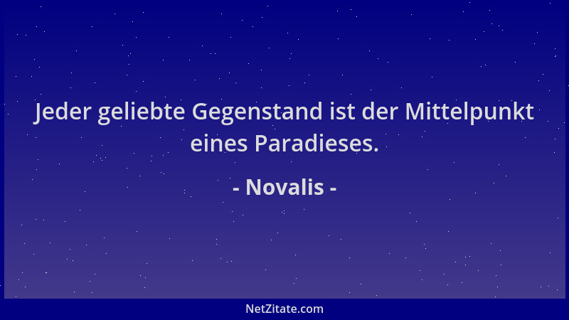 Novalis - Jeder geliebte Gegenstand ist der Mittelpunkt eines Paradieses....