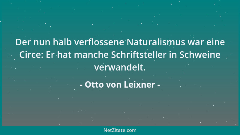 Otto von Leixner - Der nun halb verflossene Naturalismus war eine Circe: Er hat manche Schriftsteller in Schweine verwandel...