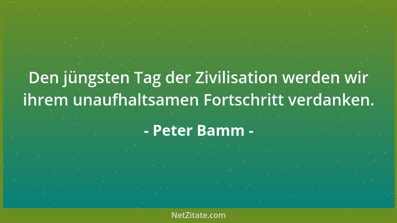 Peter Bamm - Man bestand darauf, dass der Fortschritt dem Glück der Menschheit diene. Dabei war doch gerade das menschliche...