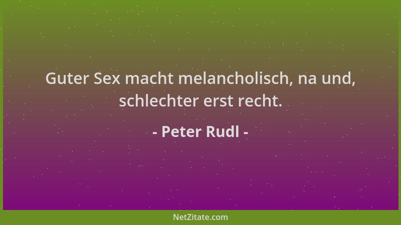 Peter Rudl - Guter Sex macht melancholisch, na und, schlechter erst recht....