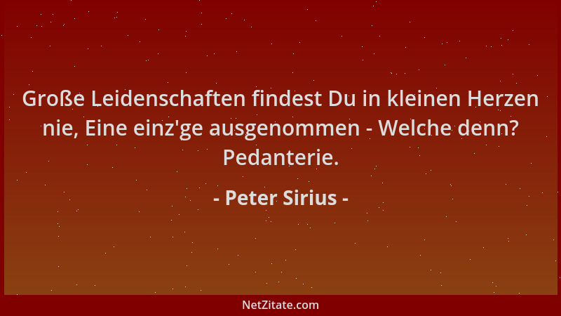 Peter Sirius - Große Leidenschaften findest Du in kleinen Herzen nie, Eine einz 'ge ausgenommen - Welche denn? Pedanterie....