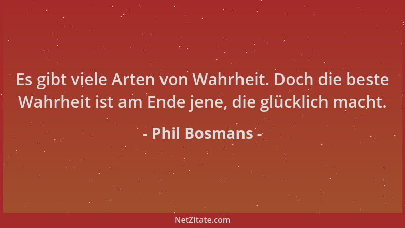 Phil Bosmans - Es gibt viele Arten von Wahrheit. Doch die beste Wahrheit ist am Ende jene, die glücklich macht....