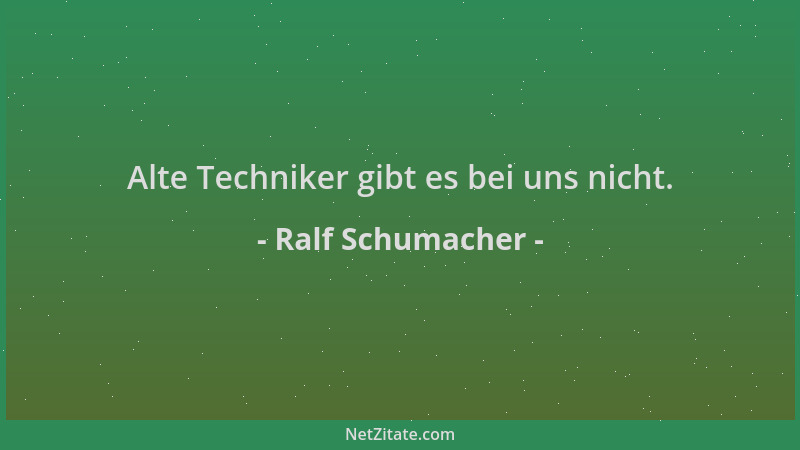 Ralf Schumacher - Alte Techniker gibt es bei uns nicht....