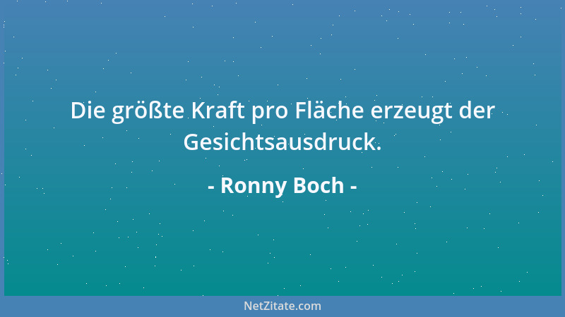Ronny Boch - Die größte Kraft pro Fläche erzeugt der Gesichtsausdruck....