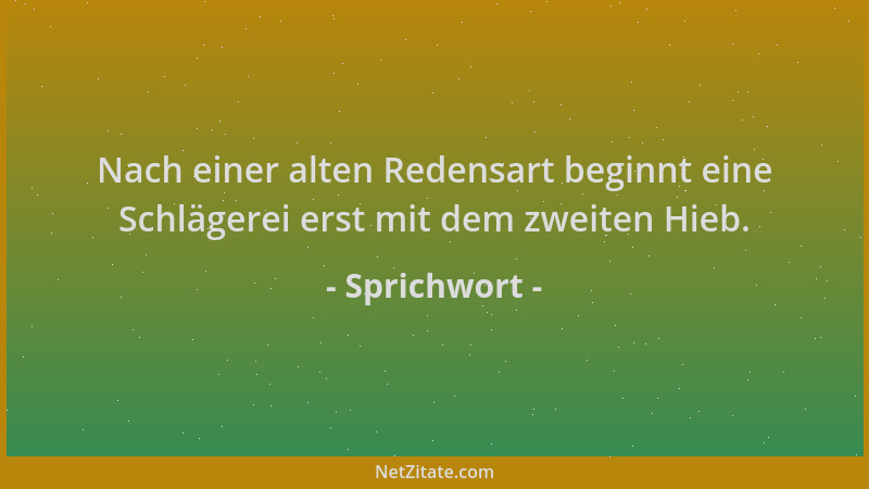 Sprichwort - Nach einer alten Redensart beginnt eine Schlägerei erst mit dem zweiten Hieb....