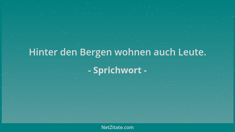 Sprichwort - Hinter den Bergen wohnen auch Leute....