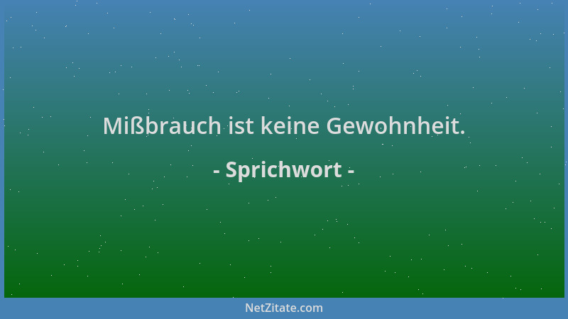 Sprichwort - Mißbrauch ist keine Gewohnheit....