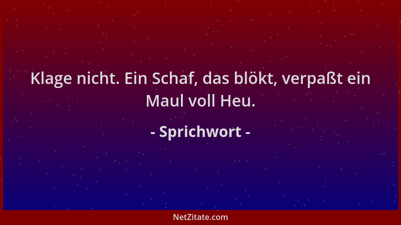 Sprichwort - Klage nicht. Ein Schaf, das blökt, verpaßt ein Maul voll Heu....