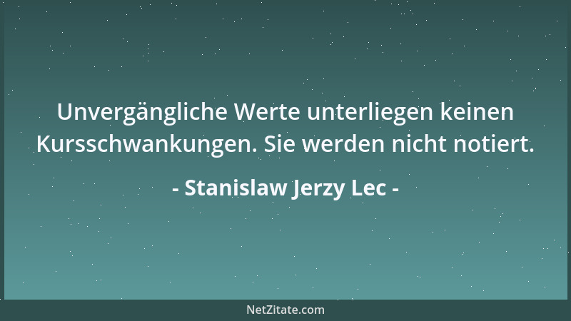 Stanislaw Jerzy Lec - Unvergängliche Werte unterliegen keinen Kursschwankungen. Sie werden nicht notiert....