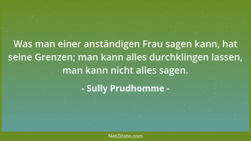 Sully Prudhomme - Was man einer anständigen Frau sagen kann, hat seine Grenzen; man kann alles durchklingen lassen, man kan...
