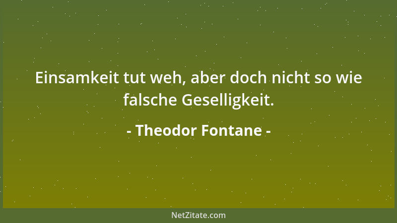 Theodor Fontane - Einsamkeit tut weh, aber doch nicht so wie falsche Geselligkeit....