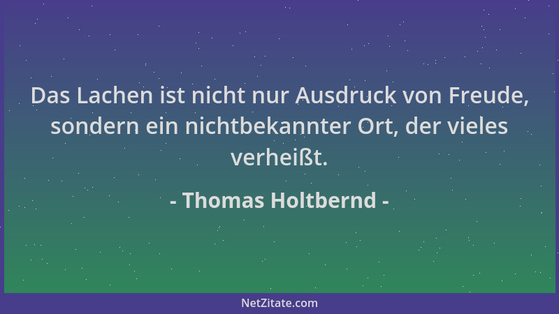 Thomas Holtbernd - Das Lachen ist nicht nur Ausdruck von Freude, sondern ein nichtbekannter Ort, der vieles verheißt....
