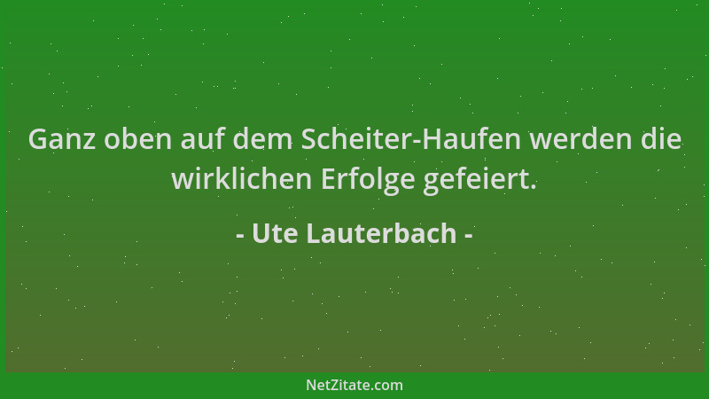 Ute Lauterbach - Ganz oben auf dem Scheiter-Haufen werden die wirklichen Erfolge gefeiert....
