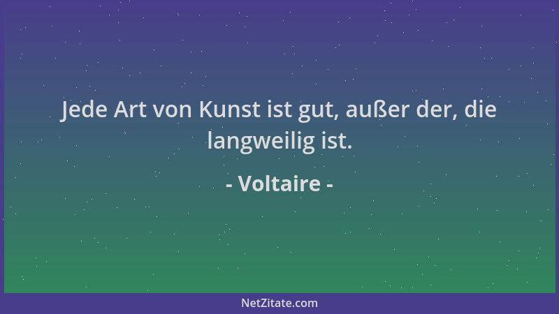 Voltaire - Jede Art von Kunst ist gut, außer der, die langweilig ist....