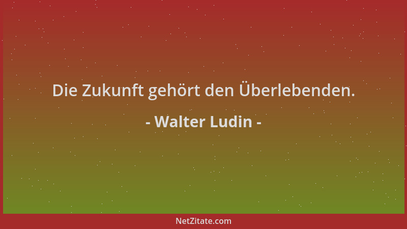 Walter Ludin - Die Zukunft gehört den Überlebenden....